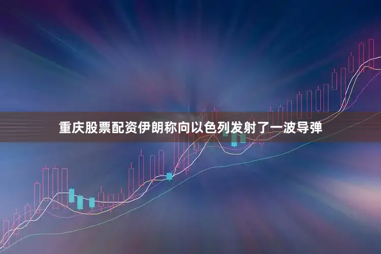 重庆股票配资伊朗称向以色列发射了一波导弹