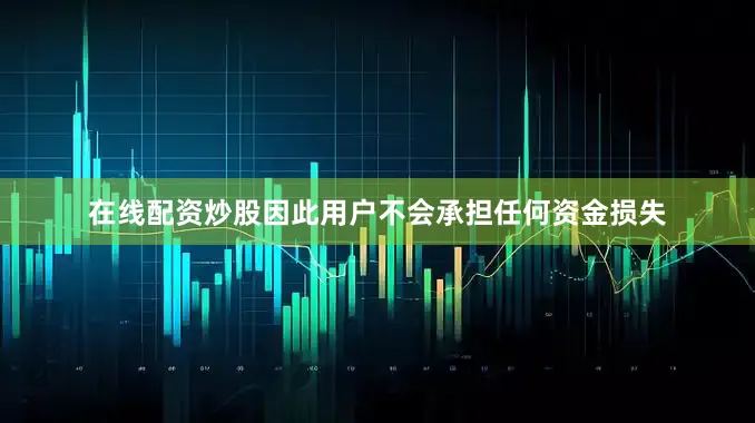 在线配资炒股因此用户不会承担任何资金损失