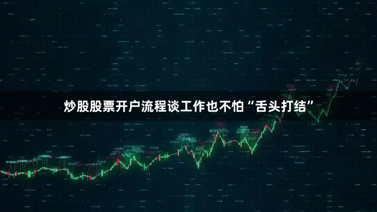 炒股股票开户流程谈工作也不怕“舌头打结”