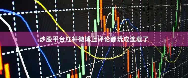 炒股平台杠杆微博上评论都玩成连载了