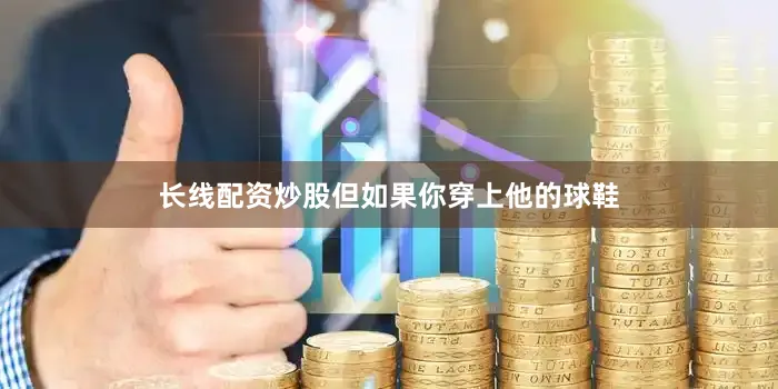 长线配资炒股但如果你穿上他的球鞋